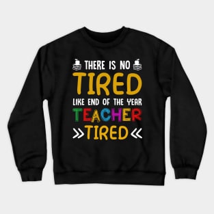 There Is No Tired Like End Of The Year Teacher Tired Shirt Crewneck Sweatshirt